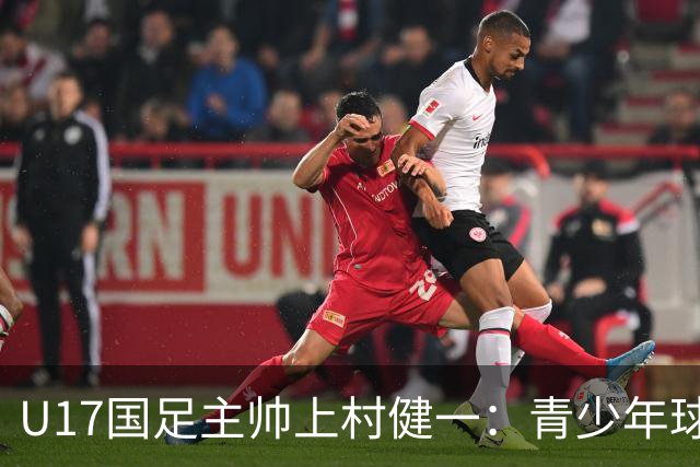 U17国足主帅上村健一：青少年球员培养需要五环并重